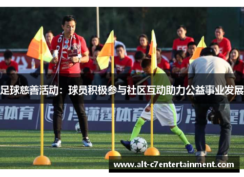 足球慈善活动：球员积极参与社区互动助力公益事业发展