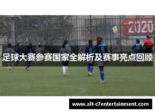 足球大赛参赛国家全解析及赛事亮点回顾 足球大赛参赛国家全解析及赛事亮点回顾