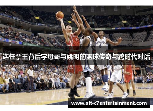 连任票王背后字母哥与姚明的篮球传奇与跨时代对话
