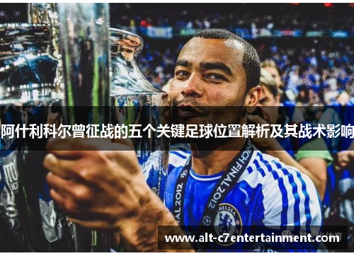 阿什利科尔曾征战的五个关键足球位置解析及其战术影响