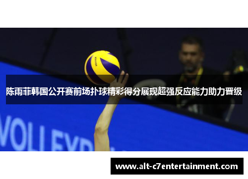 陈雨菲韩国公开赛前场扑球精彩得分展现超强反应能力助力晋级 陈雨菲韩国公开赛前场扑球精彩得分展现超强反应能力助力晋级