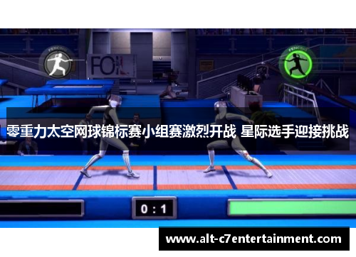 零重力太空网球锦标赛小组赛激烈开战 星际选手迎接挑战 零重力太空网球锦标赛小组赛激烈开战 星际选手迎接挑战