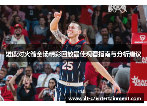 雄鹿对火箭全场精彩回放最佳观看指南与分析建议 雄鹿对火箭全场精彩回放最佳观看指南与分析建议