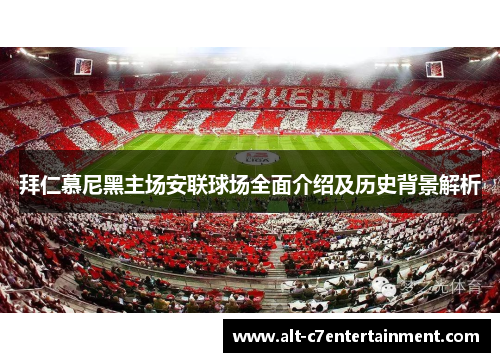 拜仁慕尼黑主场安联球场全面介绍及历史背景解析 拜仁慕尼黑主场安联球场全面介绍及历史背景解析