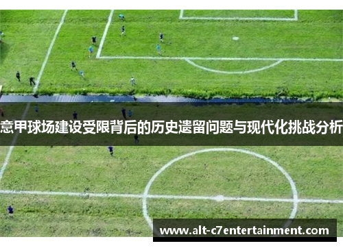 意甲球场建设受限背后的历史遗留问题与现代化挑战分析