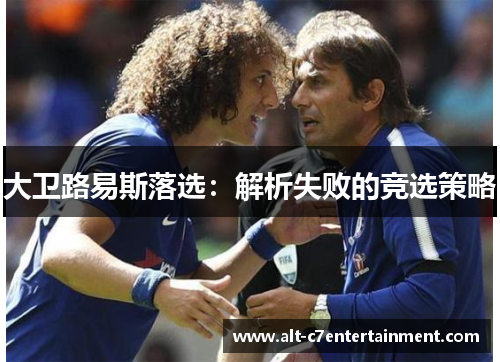 大卫路易斯落选:解析失败的竞选策略 大卫路易斯落选:解析失败的竞选策略
