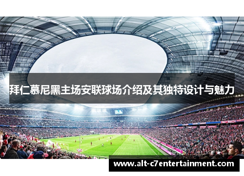 拜仁慕尼黑主场安联球场介绍及其独特设计与魅力 拜仁慕尼黑主场安联球场介绍及其独特设计与魅力