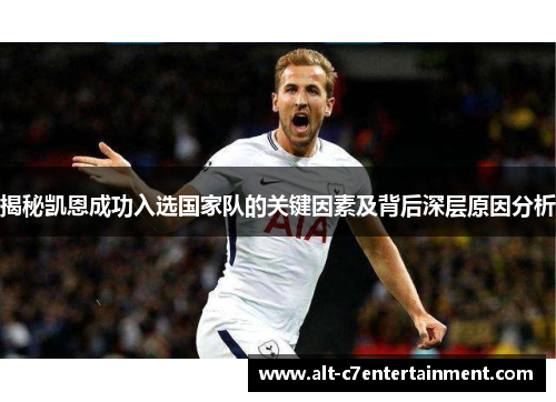 揭秘凯恩成功入选国家队的关键因素及背后深层原因分析 揭秘凯恩成功入选国家队的关键因素及背后深层原因分析