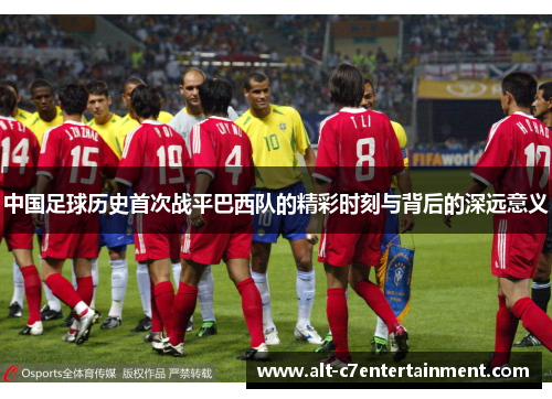 中国足球历史首次战平巴西队的精彩时刻与背后的深远意义 中国足球历史首次战平巴西队的精彩时刻与背后的深远意义