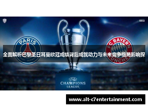 全面解析巴黎圣日耳曼欧冠成绩背后成就动力与未来竞争格局影响探 全面解析巴黎圣日耳曼欧冠成绩背后成就动力与未来竞争格局影响探