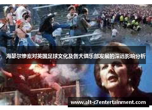 海瑟尔惨案对英国足球文化及各大俱乐部发展的深远影响分析 海瑟尔惨案对英国足球文化及各大俱乐部发展的深远影响分析