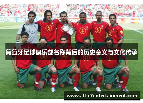 葡萄牙足球俱乐部名称背后的历史意义与文化传承