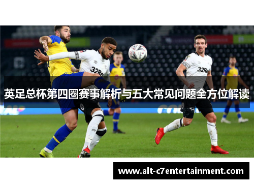 英足总杯第四圈赛事解析与五大常见问题全方位解读 英足总杯第四圈赛事解析与五大常见问题全方位解读