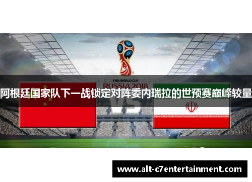 阿根廷国家队下一战锁定对阵委内瑞拉的世预赛巅峰较量