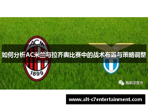 如何分析AC米兰与拉齐奥比赛中的战术布置与策略调整