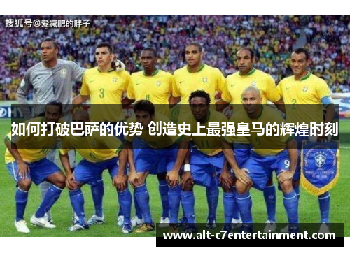 如何打破巴萨的优势 创造史上最强皇马的辉煌时刻