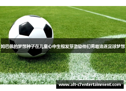 姆巴佩的梦想种子在儿童心中生根发芽激励他们勇敢追逐足球梦想