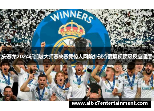 安赛龙2024新加坡大师赛决赛凭惊人网前扑球夺冠展现顶级反应速度