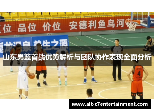 山东男篮首战优势解析与团队协作表现全面分析