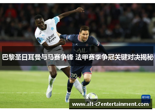 巴黎圣日耳曼与马赛争锋 法甲赛季争冠关键对决揭秘