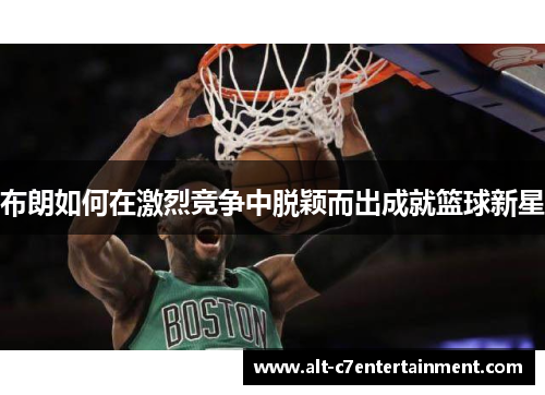 布朗如何在激烈竞争中脱颖而出成就篮球新星