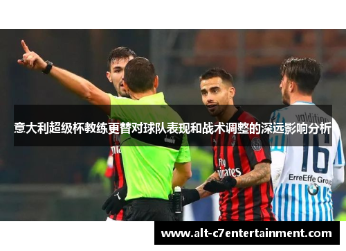 意大利超级杯教练更替对球队表现和战术调整的深远影响分析