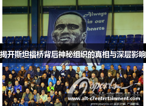 揭开斯坦福桥背后神秘组织的真相与深层影响
