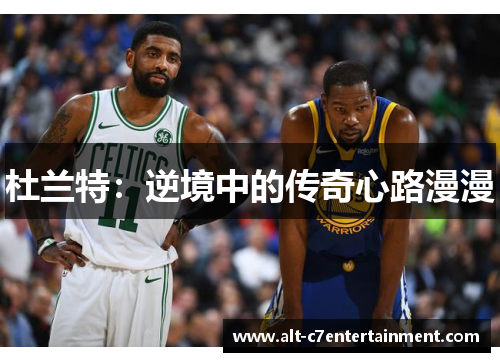 杜兰特：逆境中的传奇心路漫漫