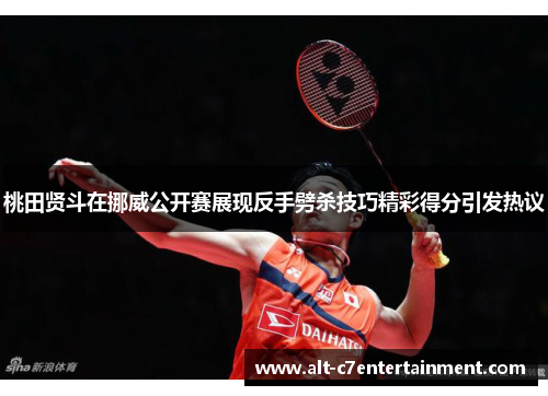 桃田贤斗在挪威公开赛展现反手劈杀技巧精彩得分引发热议