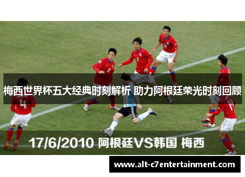 梅西世界杯五大经典时刻解析 助力阿根廷荣光时刻回顾