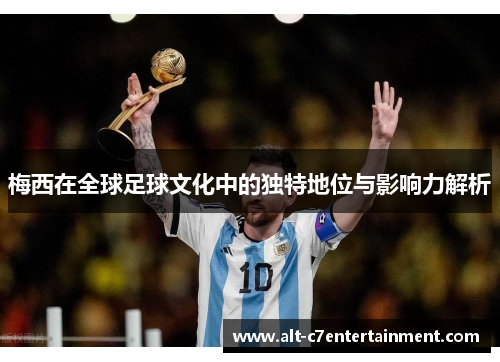 梅西在全球足球文化中的独特地位与影响力解析