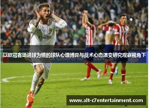 以欧冠客场进球为镜的球队心理博弈与战术心态演变研究观察视角下