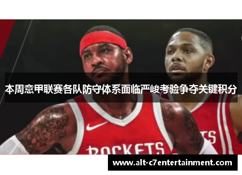 本周意甲联赛各队防守体系面临严峻考验争夺关键积分