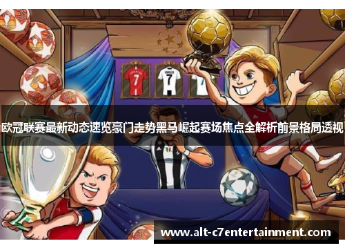 欧冠联赛最新动态速览豪门走势黑马崛起赛场焦点全解析前景格局透视