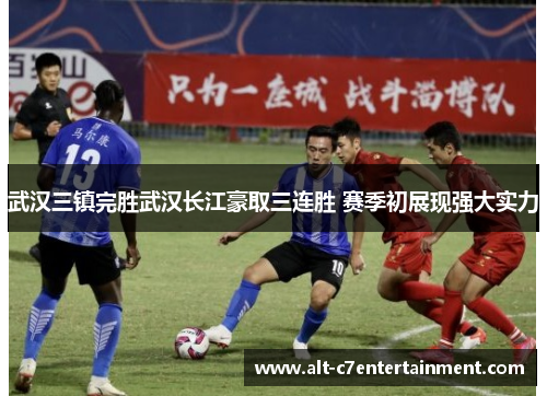 武汉三镇完胜武汉长江豪取三连胜 赛季初展现强大实力