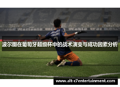 波尔图在葡萄牙超级杯中的战术演变与成功因素分析