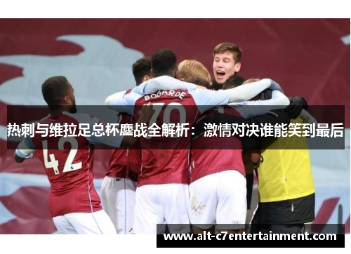 热刺与维拉足总杯鏖战全解析：激情对决谁能笑到最后