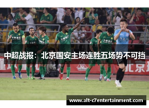 中超战报:北京国安主场连胜五场势不可挡 中超战报:北京国安主场连胜五场势不可挡