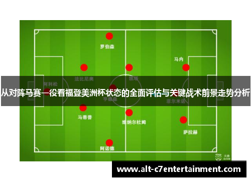 从对阵马赛一役看福登美洲杯状态的全面评估与关键战术前景走势分析 从对阵马赛一役看福登美洲杯状态的全面评估与关键战术前景走势分析
