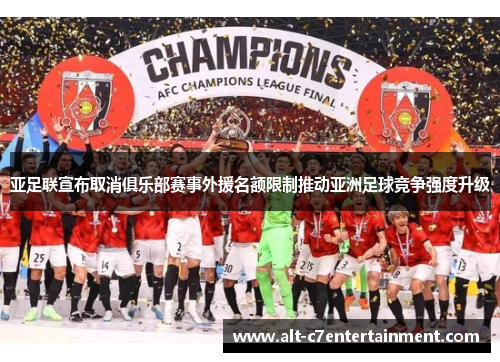 亚足联宣布取消俱乐部赛事外援名额限制推动亚洲足球竞争强度升级 亚足联宣布取消俱乐部赛事外援名额限制推动亚洲足球竞争强度升级
