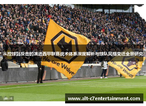 从控球到反击的演进西甲联赛战术体系深度解析与球队风格变迁全景研究 从控球到反击的演进西甲联赛战术体系深度解析与球队风格变迁全景研究