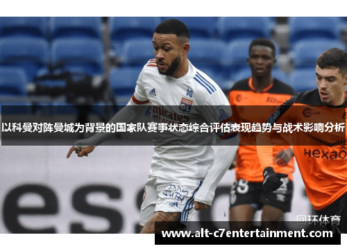 以科曼对阵曼城为背景的国家队赛事状态综合评估表现趋势与战术影响分析 以科曼对阵曼城为背景的国家队赛事状态综合评估表现趋势与战术影响分析