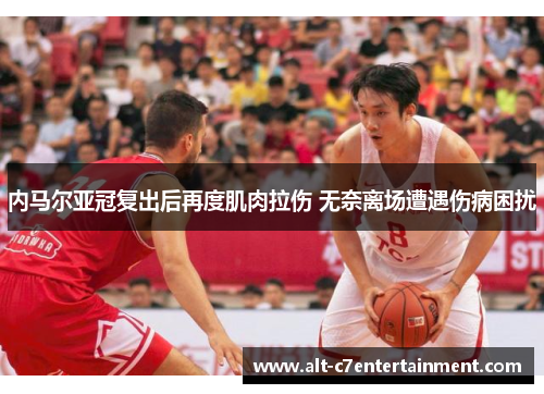 内马尔亚冠复出后再度肌肉拉伤 无奈离场遭遇伤病困扰 内马尔亚冠复出后再度肌肉拉伤 无奈离场遭遇伤病困扰