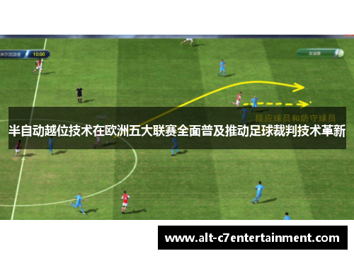 半自动越位技术在欧洲五大联赛全面普及推动足球裁判技术革新 半自动越位技术在欧洲五大联赛全面普及推动足球裁判技术革新