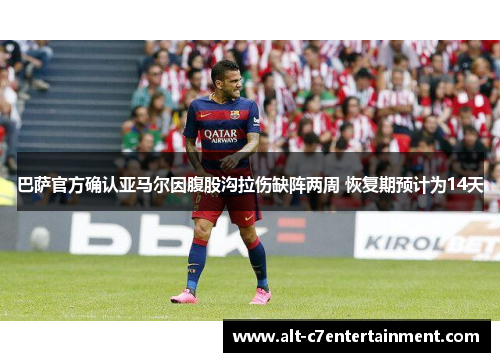 巴萨官方确认亚马尔因腹股沟拉伤缺阵两周 恢复期预计为14天 巴萨官方确认亚马尔因腹股沟拉伤缺阵两周 恢复期预计为14天