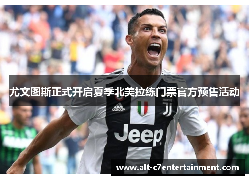 尤文图斯正式开启夏季北美拉练门票官方预售活动