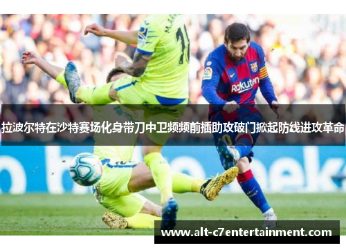 拉波尔特在沙特赛场化身带刀中卫频频前插助攻破门掀起防线进攻革命 拉波尔特在沙特赛场化身带刀中卫频频前插助攻破门掀起防线进攻革命