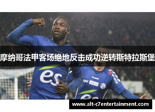 摩纳哥法甲客场绝地反击成功逆转斯特拉斯堡