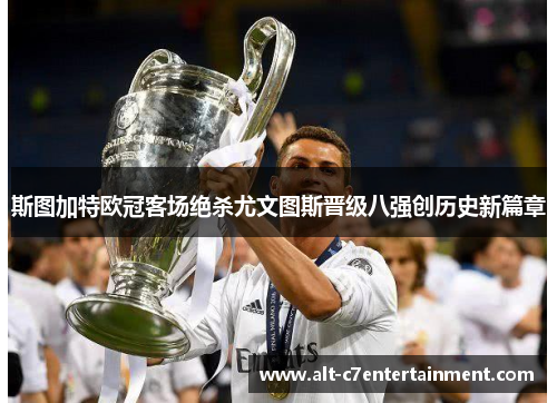 斯图加特欧冠客场绝杀尤文图斯晋级八强创历史新篇章