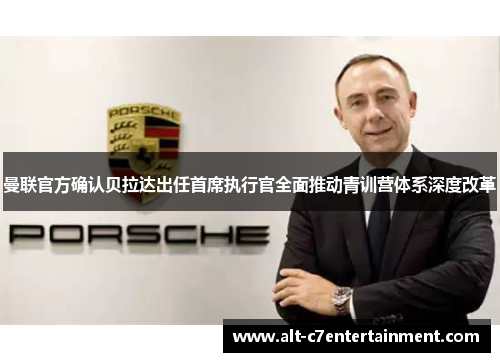 曼联官方确认贝拉达出任首席执行官全面推动青训营体系深度改革